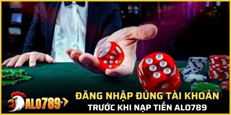 Cần đăng nhập đúng tài khoản trước khi nạp tiền Alo789