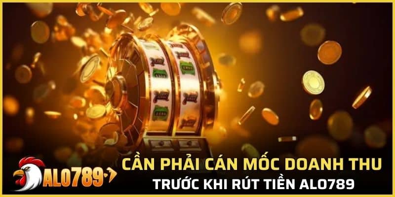 Cần phải cán mốc doanh thu trước khi rút tiền Alo789