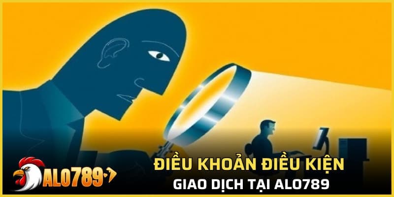 Điều khoản điều kiện giao dịch tại Alo789