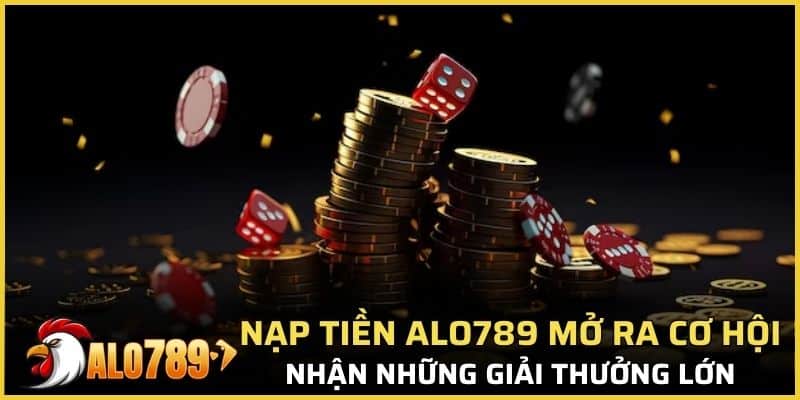 Nạp tiền Alo789 mở ra cơ hội nhận những giải thưởng lớn